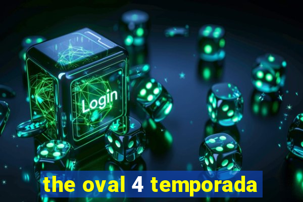 the oval 4 temporada